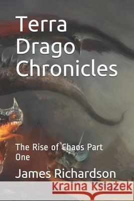 Terra Drago Chronicles: The Rise of Chaos Part One Michelle Leclerc James Richardson 9781095378465 Independently Published
