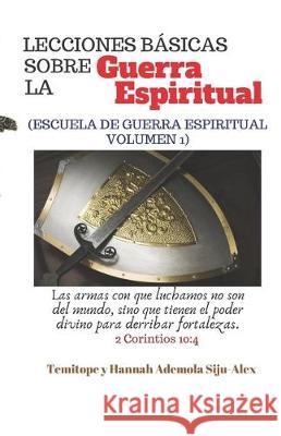 Lecciones BÁSICAS Sobre la Guerra Espiritual: (escuela de Guerra Espiritual Volumen 1) Siju-Alex, Hannah Ademola 9781095383209