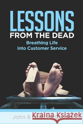 Lessons from the Dead: Breathing Life into Customer Service Nikki McQueen John McQueen 9781095392171 Independently Published