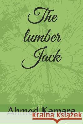 The lumber Jack Ahmed Kamara 9781095406557 Independently Published