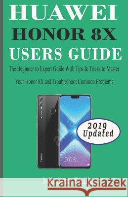 Huawei Honor 8x Users Guide: The Beginner to Expert Guide with Tips & Tricks to Master Your Honor 8X and Troubleshoot Common Problems Michael Philip 9781095406779 Independently Published