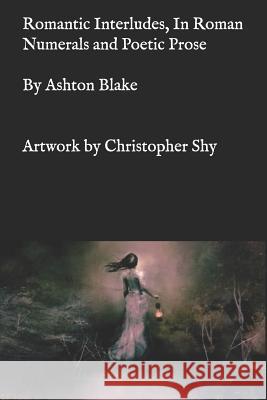 Romantic Interludes, In Roman Numerals and Poetic Prose Christopher Shy Ashton Blake 9781095425695