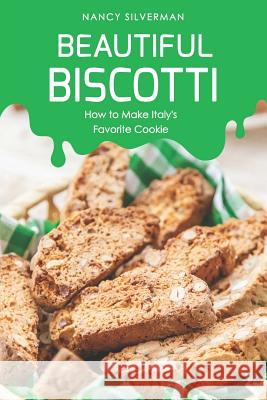 Beautiful Biscotti: How to Make Italy's Favorite Cookie Nancy Silverman 9781095431788 Independently Published