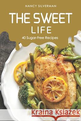 The Sweet Life: 40 Sugar-Free Recipes Nancy Silverman 9781095431818