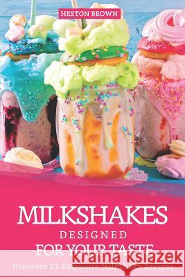 Milkshakes Designed for your Taste: Discover 25 Exquisite Milkshake Recipes Heston Brown 9781095447161 Independently Published