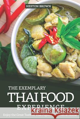 The Exemplary Thai Food Experience: Enjoy the Great Taste of Thai Popular Cuisines at Home Heston Brown 9781095447222 Independently Published