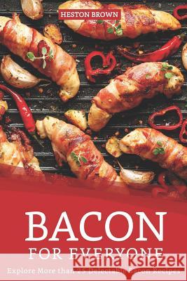 Bacon for Everyone: Explore More than 25 Delectable Bacon Recipes Heston Brown 9781095447246 Independently Published