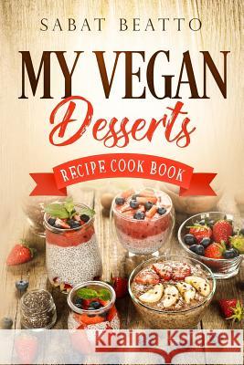 My Vegan Desserts: Recipe cook book Sabat Beatto 9781095455753