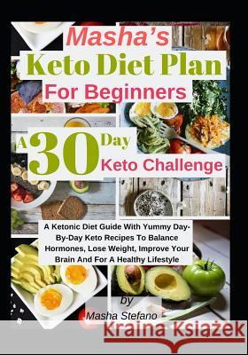 Masha's Keto Diet Plan For Beginners: A 30 Day Keto Challenge: A Ketonic Diet Guide With Yummy Day-Day Keto Recipes To Balance Hormones, Lose Weight, Masha Stefano 9781095459560 Independently Published