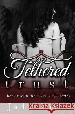 Tethered Trust: Book 2 Limits of Love Series                    Jade Royal 9781095466957 Independently Published