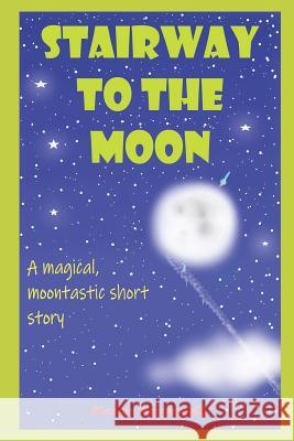 Stairway to the moon: A magical, moontastic short story Karen Reynolds 9781095471692 Independently Published