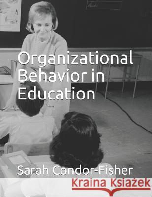 Organizational Behavior in Education Sarah P. Condor-Fishe 9781095472651