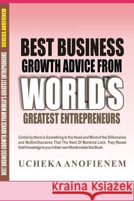 Best Business Growth Advice from World's Greatest Entrepreneurs Ucheka Anofienem 9781095479599 Independently Published