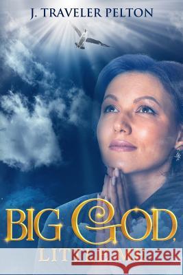 Big God, Little Me J. Traveler Pelton 9781095480861 Independently Published
