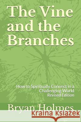 The Vine and the Branches: How to Spiritually Connect in a Challenging World (Revised Edition) Maggie McSpedon Bryan Holmes 9781095490457