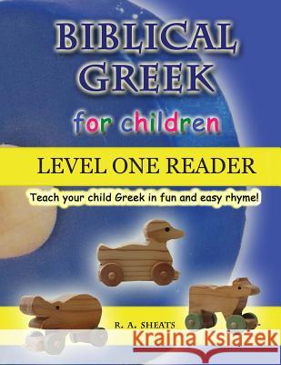 Biblical Greek for Children Level One Reader: Teach your child Greek in fun and easy rhyme! R. A. Sheats 9781095501702