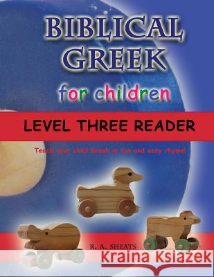 Biblical Greek for Children Level Three Reader: Teach your child Greek in fun and easy rhyme! R. A. Sheats 9781095503539