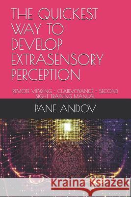 The Quickest Way to Develop Extrasensory Perception: Remote Viewing - Clairvoyance - Second Sight Training Manual Pane Andov 9781095516966 Independently Published