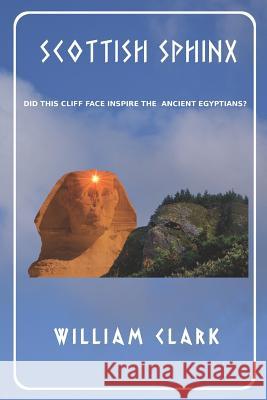 Scottish Sphinx: Did This Cliff Face Inspire the Ancient Egyptians? William Clark 9781095522752 Independently Published