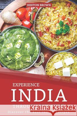 Experience India through the Food: Discover the Best Indian Recipes Heston Brown 9781095523568 Independently Published