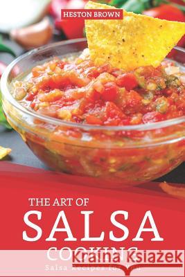 The Art of Salsa Cooking: Salsa Recipes for You Heston Brown 9781095523865 Independently Published