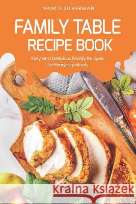 Family Table Recipe book: Easy and Delicious Family Recipes for Everyday Meals Nancy Silverman 9781095546819 Independently Published