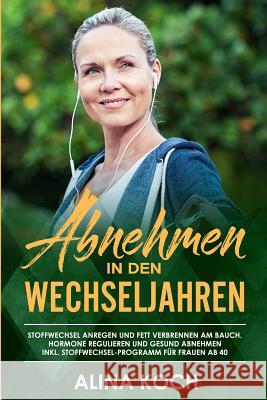 Abnehmen in den Wechseljahren: Stoffwechsel anregen und Fett verbrennen am Bauch. Hormone regulieren und gesund abnehmen inkl Stoffwechsel-Programm f Alina Koch 9781095555118 Independently Published