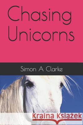 Chasing Unicorns Simon Amazing Clarke 9781095558997