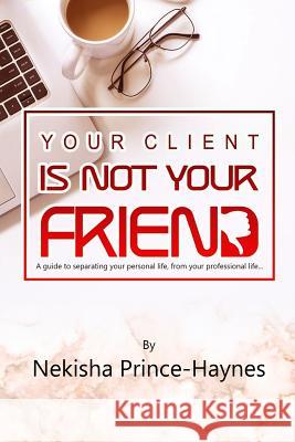 Your Client Is Not Your Friend Nekisha Prince-Haynes 9781095561225 Independently Published