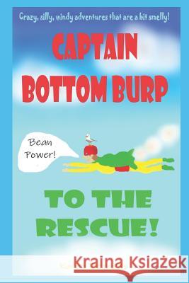 Captain Bottomburp to the rescue!: Crazy, silly, windy adventures that are a bit smelly! Karen Reynolds 9781095566947