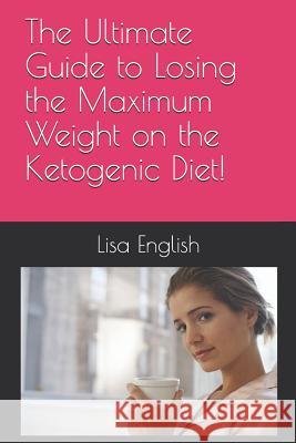 The Ultimate Guide to Losing the Maximum Weight on the Ketogenic Diet! Lisa English 9781095567982 Independently Published