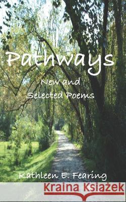 Pathways: New And Selected Poems Kathleen E. Fearing 9781095570111