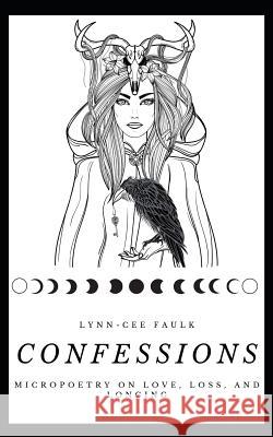 Confessions: Micropoetry on Love, Loss, and Longing Lynn-Cee Faulk 9781095571224 Independently Published