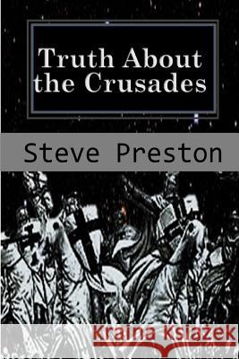 Truth About the Crusades: Who Caused the Crusades? Steve Preston 9781095572436 Independently Published