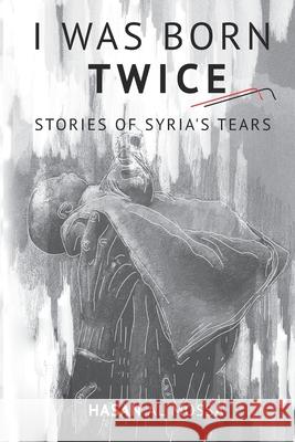 I Was Born Twice: Stories of Syria's Tears Hasan Almossa 9781095573426 Independently Published