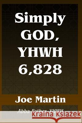 Simply God, YHWH 6,828: Abba Father, YHWH Joe Martin 9781095573624 Independently Published