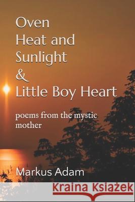 Oven Heat and Sunlight: poems from the mystic mother Markus Adam 9781095586853 Independently Published
