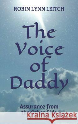 The Voice of Daddy: Assurance from the Other Side Robin Lynn Leitch 9781095591024