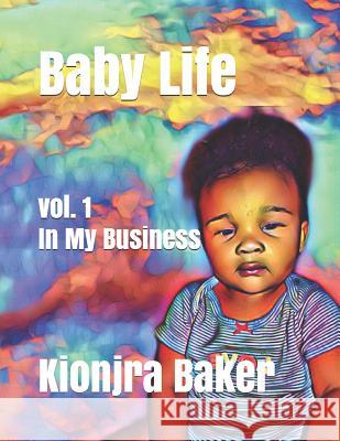 Baby Life: Vol. 1 In My Business Wesley Baker Kionjra Baker Kionjra Baker 9781095591789 Independently Published