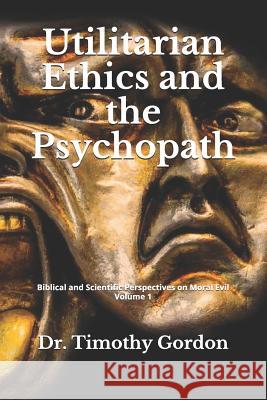 Utilitarian Ethics and the Psychopath Timothy Gordon 9781095601518