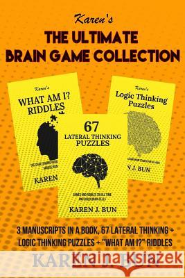 The Ultimate Brain Game Collection: 3 Manuscripts In A Book, 67 Lateral Thinking + Logic Thinking Puzzles + What Am I? Riddles Bun, Karen J. 9781095607978 Independently Published