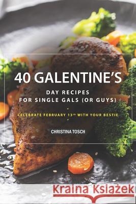 40 Galentine's Day Recipes for Single Gals (or Guys): Celebrate February 13th with Your Bestie Christina Tosch 9781095619391 Independently Published