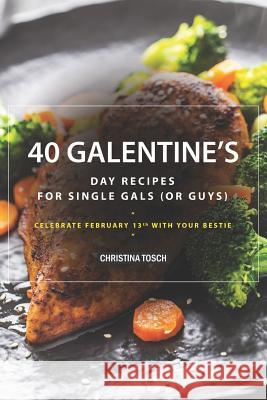 40 Galentine's Day Recipes for Single Gals (or Guys): Celebrate February 13th with Your Bestie Christina Tosch 9781095620182 Independently Published