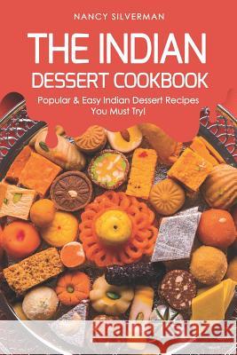 The Indian Dessert Cookbook: Popular & Easy Indian Dessert Recipes You Must Try! Nancy Silverman 9781095627891
