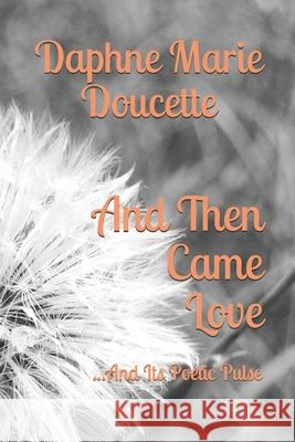 And Then Came Love: ...and its poetic pulse Daphne Marie Doucette 9781095632765