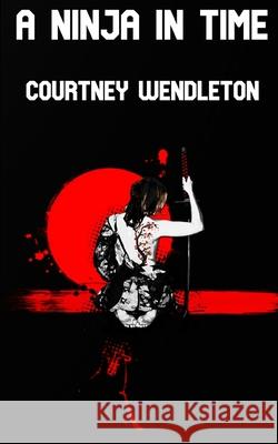 A Ninja in Time Courtney Wendleton 9781095633984 Independently Published
