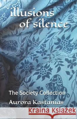 illusions of silence: The Society Collection Aurora Kastanias 9781095649237 Independently Published