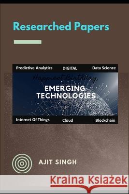 Researched Papers: Emerging Technologies Ajit Singh 9781095673614