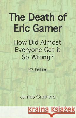 The Death of Eric Garner: How Did Almost Everyone Get it So Wrong? 2nd Edition James Crothers 9781095673966