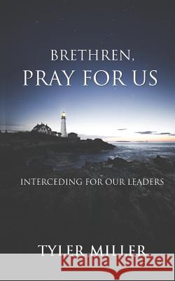 Brethren, Pray for Us: Interceding for Our Leaders Tyler Miller 9781095680667 Independently Published